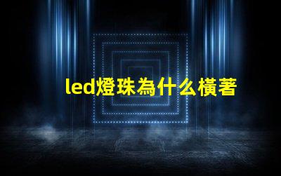 led燈珠為什么橫著發光 led燈珠橫著還是豎著